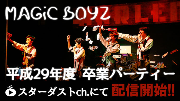 MAGiC BOYZ、「平成29年度 卒業パーティー」がスターダストチャンネルで独占配信スタート！