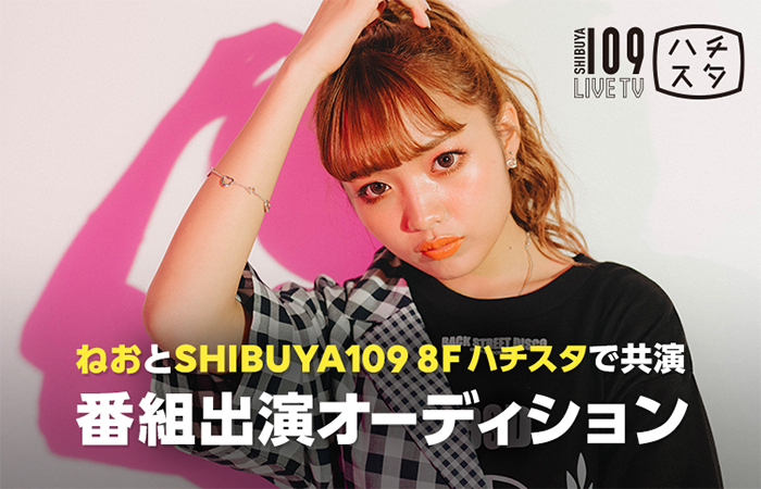 10代のカリスマ「ねお」とSHIBUYA 109で共演！SHIBUYA 109 LIVE TV「恋するハチスタ」番組出演オーディションを開催！